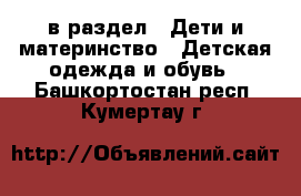  в раздел : Дети и материнство » Детская одежда и обувь . Башкортостан респ.,Кумертау г.